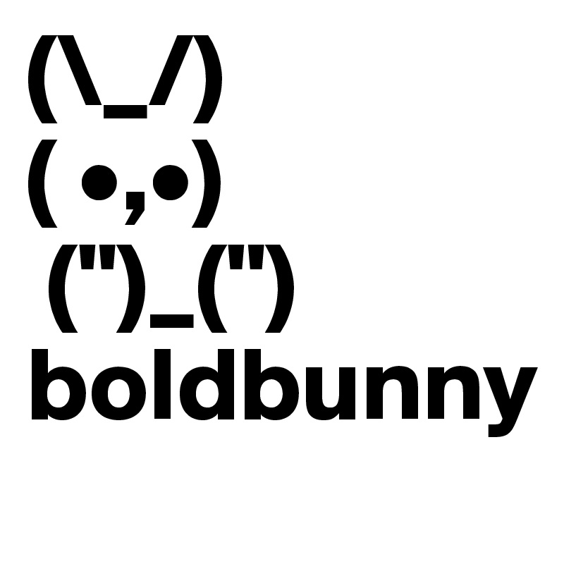 (\_/)
( •,•)
 (")_(")
boldbunny