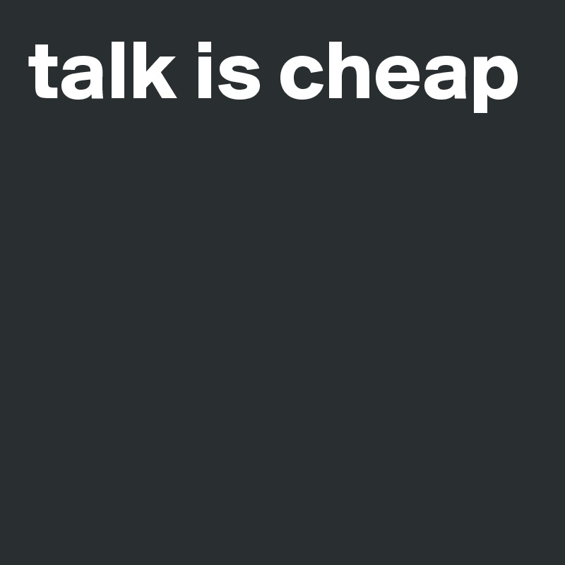 talk is cheap



