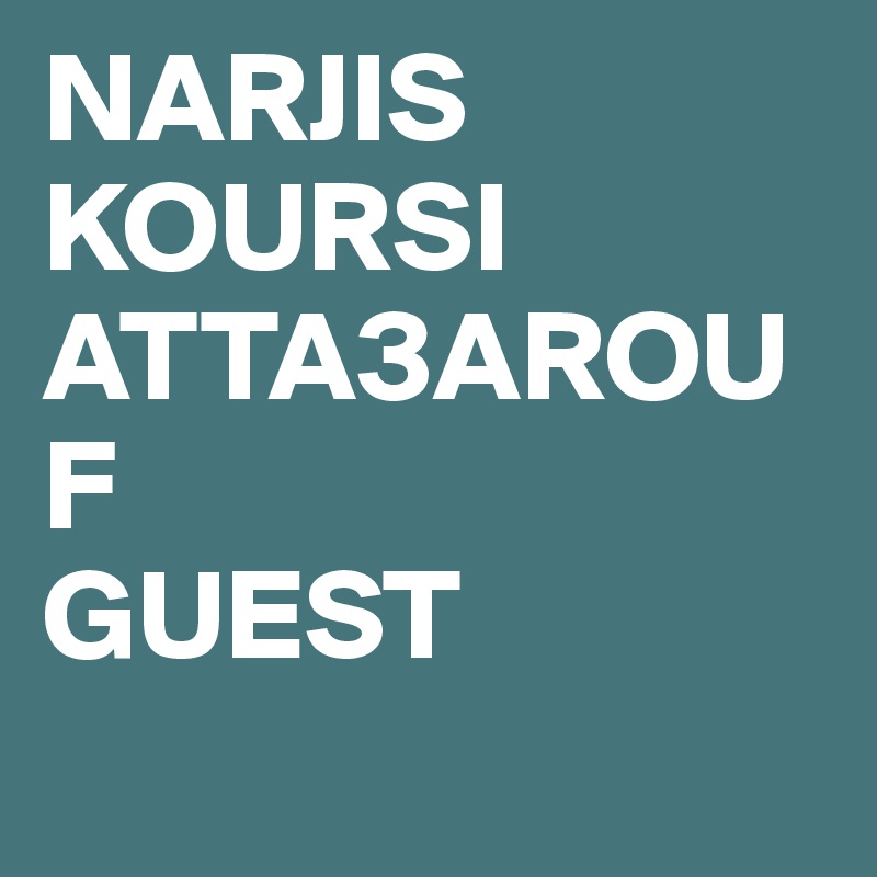 NARJIS
KOURSI
ATTA3AROUF
GUEST
