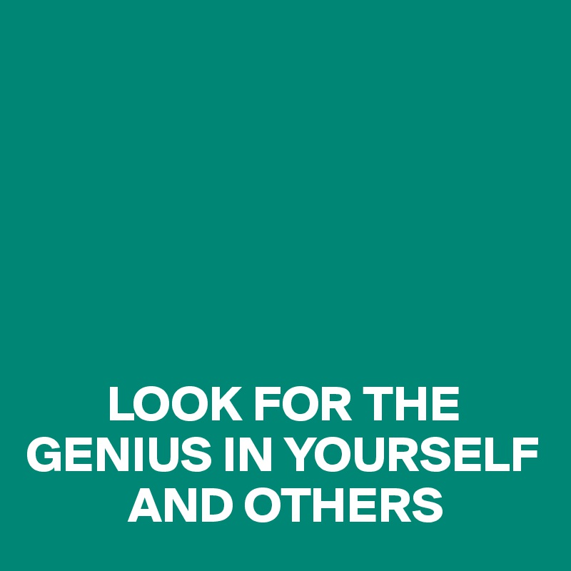          






        LOOK FOR THE GENIUS IN YOURSELF 
          AND OTHERS
