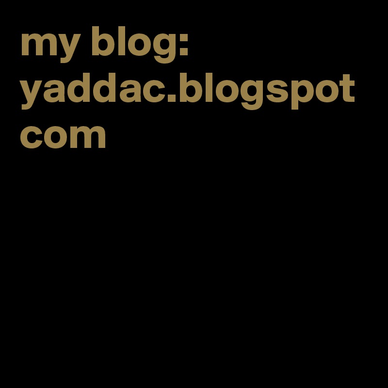 my blog: yaddac.blogspot com
