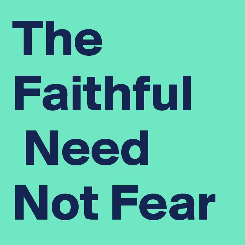The Faithful    
 Need Not Fear