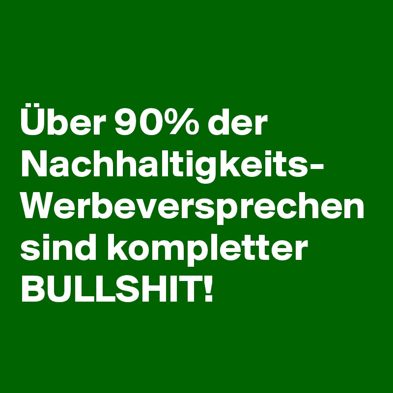 Über 90% der Nachhaltigkeits- Werbeversprechen sind kompletter BULLSHIT!