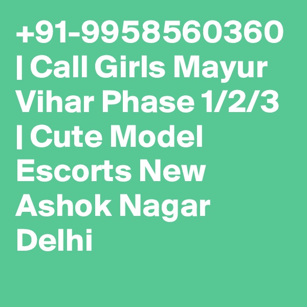 +91-9958560360 | Call Girls Mayur Vihar Phase 1/2/3 | Cute Model Escorts New Ashok Nagar Delhi
