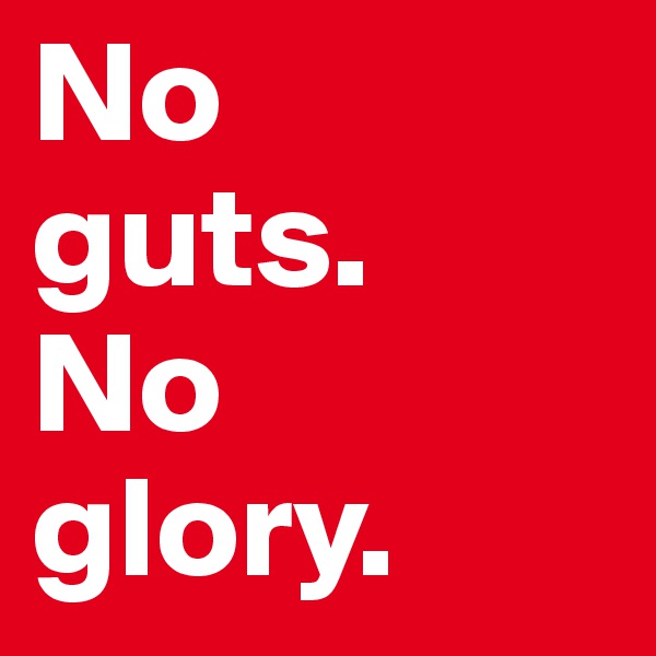 No 
guts.
No 
glory.