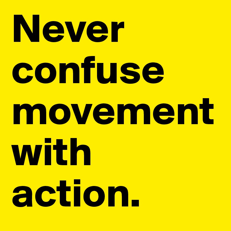Never confuse movement with action.