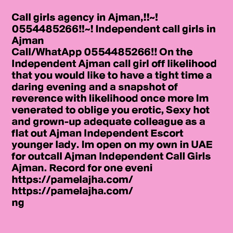 Call girls agency in Ajman,!!~! 0554485266!!~! Independent call girls in Ajman
Call/WhatApp 0554485266!! On the Independent Ajman call girl off likelihood that you would like to have a tight time a daring evening and a snapshot of reverence with likelihood once more Im venerated to oblige you erotic, Sexy hot and grown-up adequate colleague as a flat out Ajman Independent Escort younger lady. Im open on my own in UAE for outcall Ajman Independent Call Girls Ajman. Record for one eveni  
https://pamelajha.com/
https://pamelajha.com/
ng
