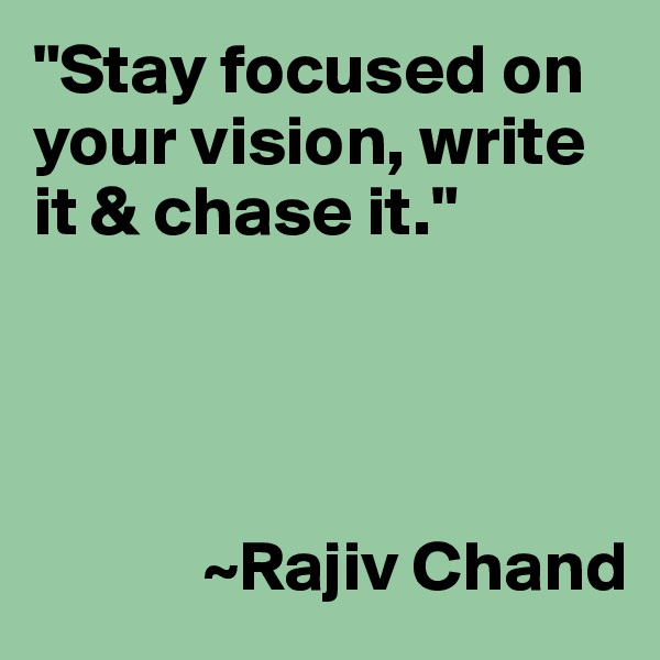 "Stay focused on your vision, write it & chase it."




            ~Rajiv Chand