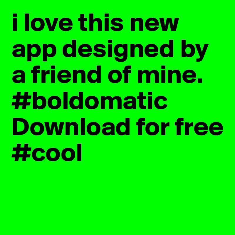 i love this new app designed by a friend of mine. 
#boldomatic
Download for free
#cool


