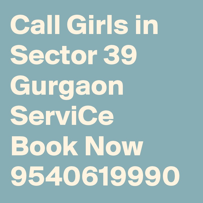 Call Girls in Sector 39 Gurgaon ServiCe Book Now 9540619990
