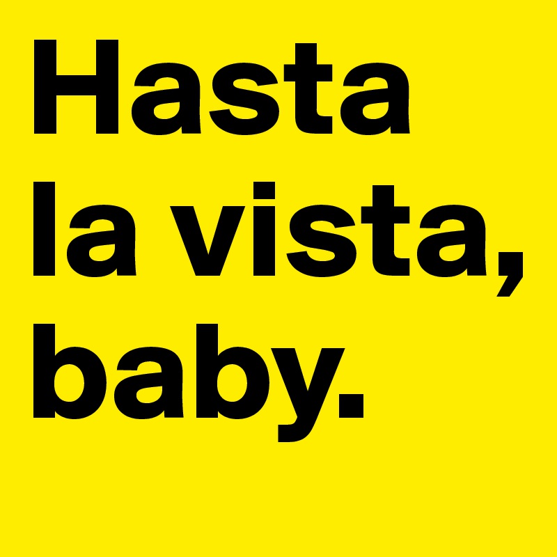 Hasta la vista, baby. - Post by MovieQuotes on Boldomatic