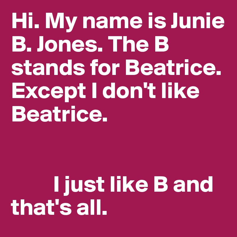 Hi. My name is Junie B. Jones. The B stands for Beatrice. Except I