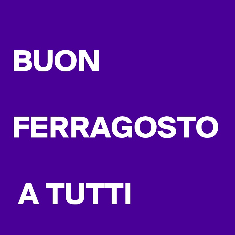 Buon Ferragosto A Tutti Post By Vancci On Boldomatic