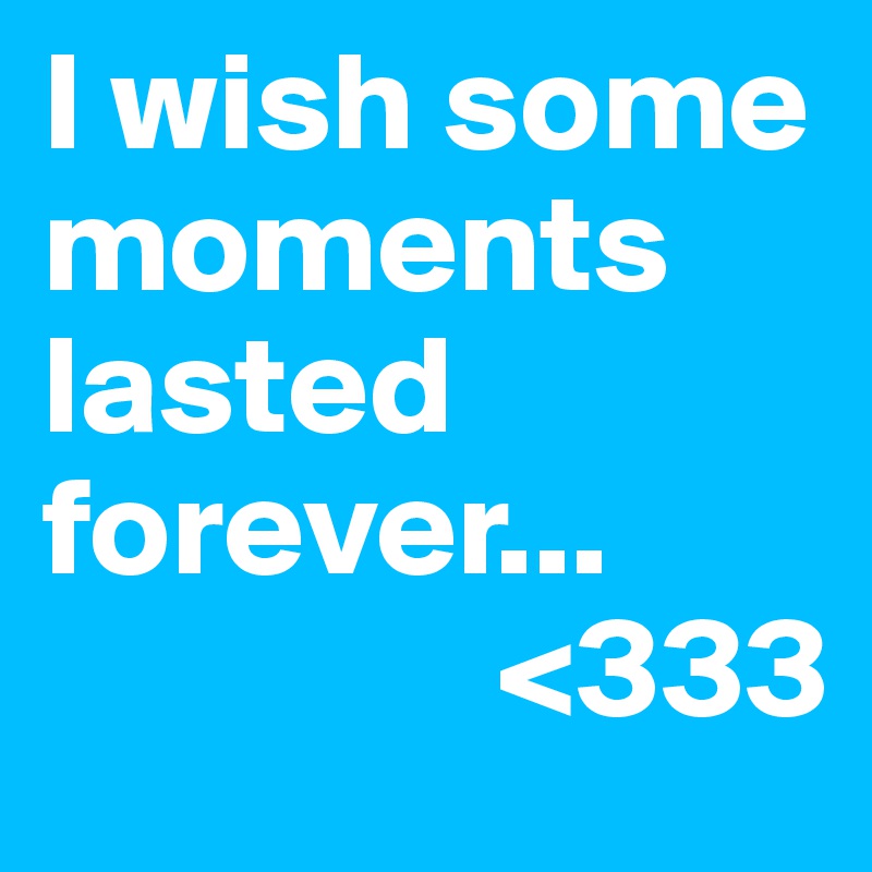 I wish some moments lasted forever... 
                <333