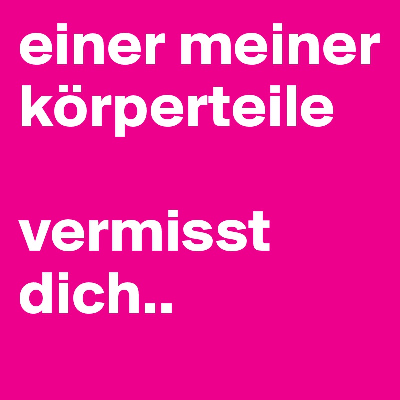 einer meiner körperteile

vermisst dich..