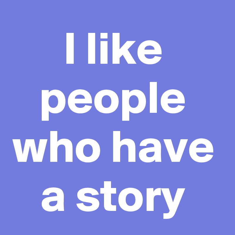 I like people who have a story