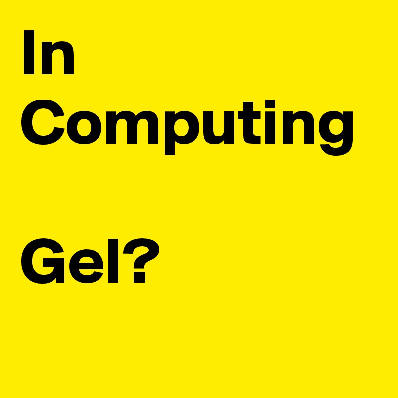 In Computing

Gel?