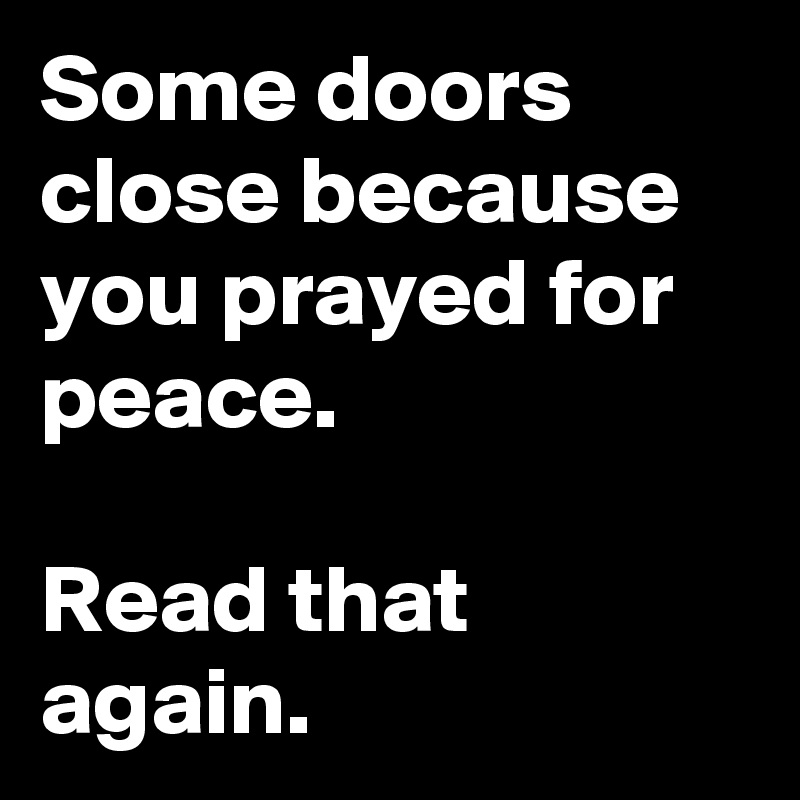 Some doors close because you prayed for peace.

Read that again.