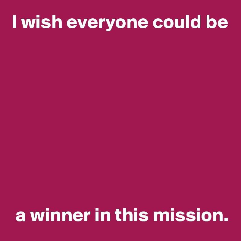 I wish everyone could be









 a winner in this mission.