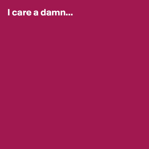 I care a damn... 











