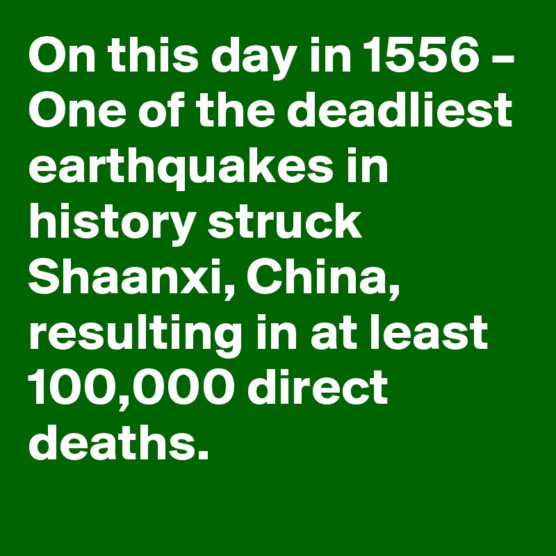 On this day in 1556 – One of the deadliest earthquakes in history struck Shaanxi, China, resulting in at least 100,000 direct deaths.