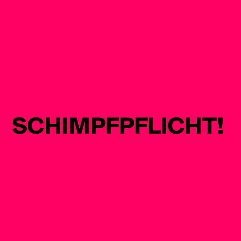 SCHIMPFPFLICHT!