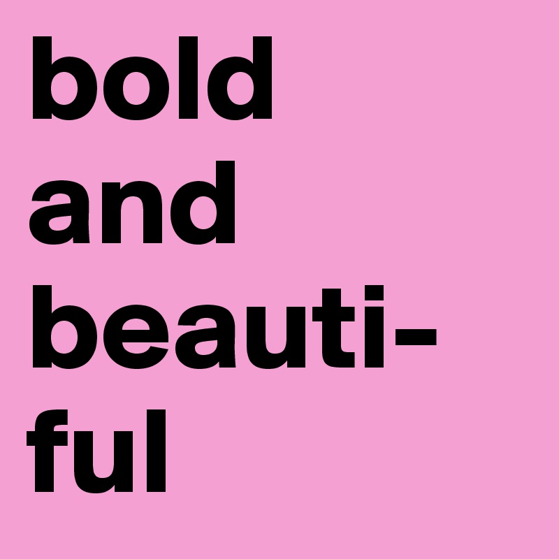 bold
and
beauti-
ful