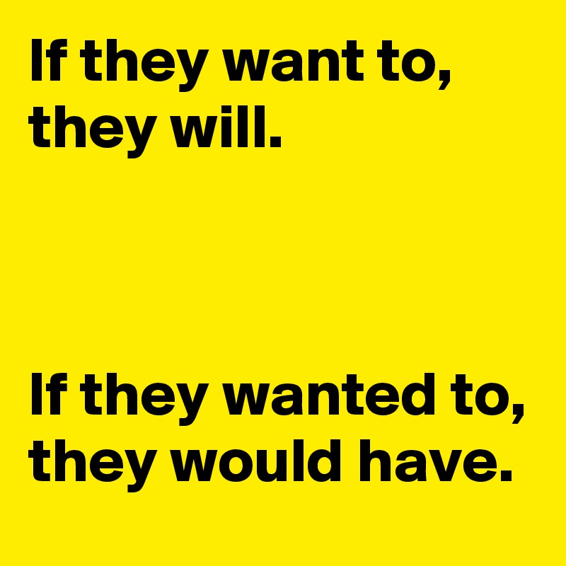 If they want to, they will. If they wanted to, they would have. - Post ...