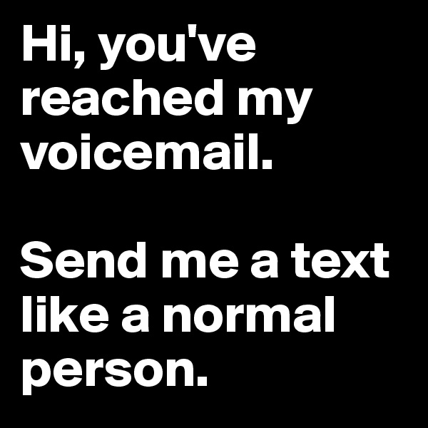 Hi, you've reached my voicemail. 

Send me a text like a normal person.