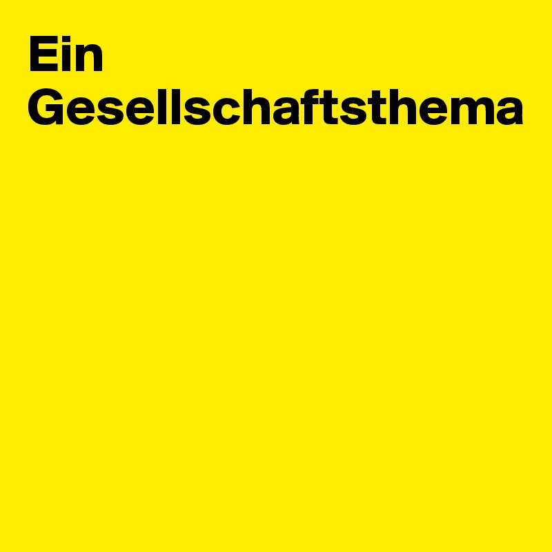 Ein Gesellschaftsthema






