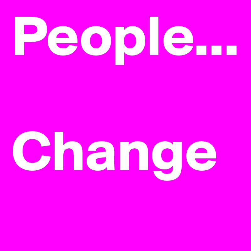 People... 

Change