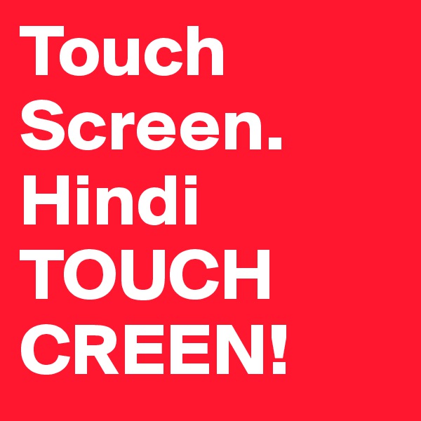 Touch Screen. Hindi TOUCH CREEN!
