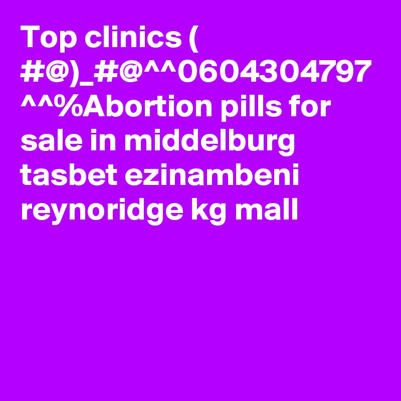 Top clinics ( #@)_#@^^0604304797 ^^%Abortion pills for sale in middelburg tasbet ezinambeni reynoridge kg mall