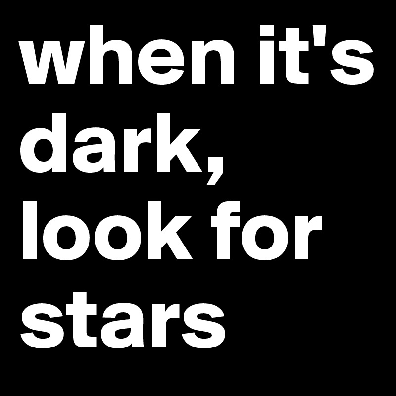 when it's dark, look for stars