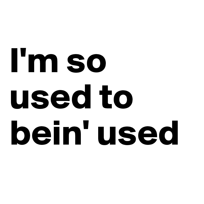 I m very used to you