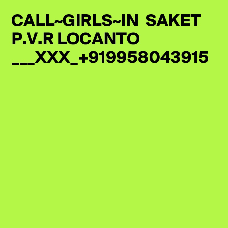 CALL~GIRLS~IN  SAKET P.V.R LOCANTO ___XXX_+919958043915
