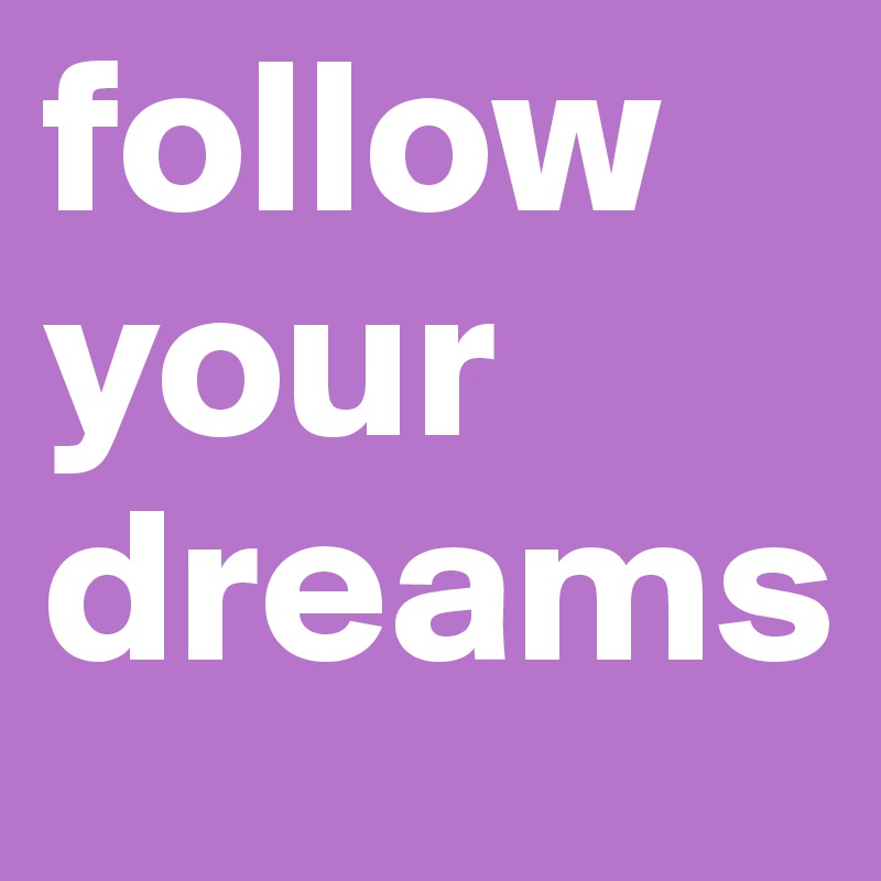 follow your dreams