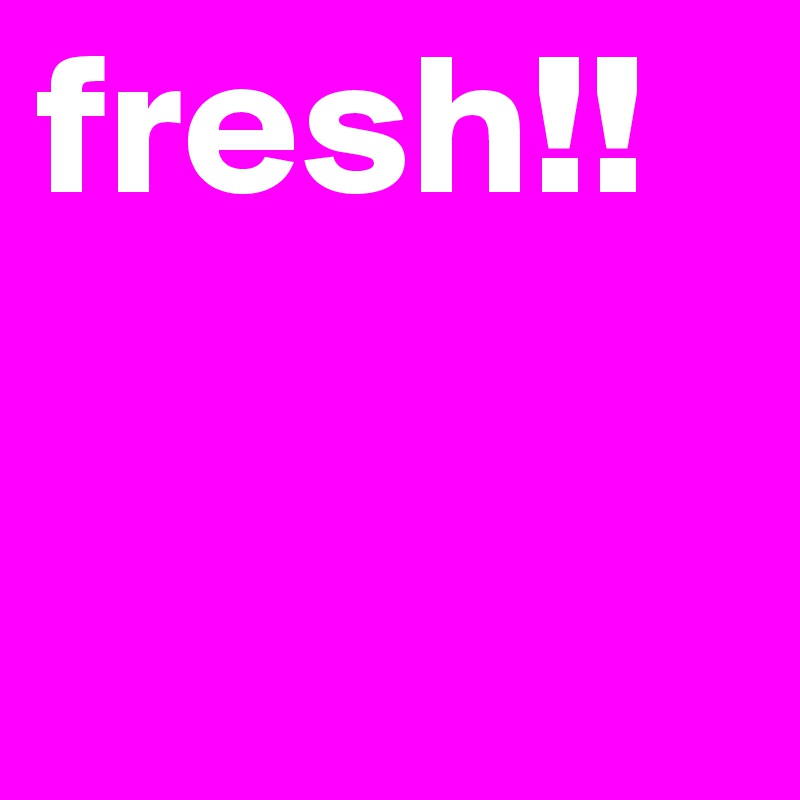 fresh!!