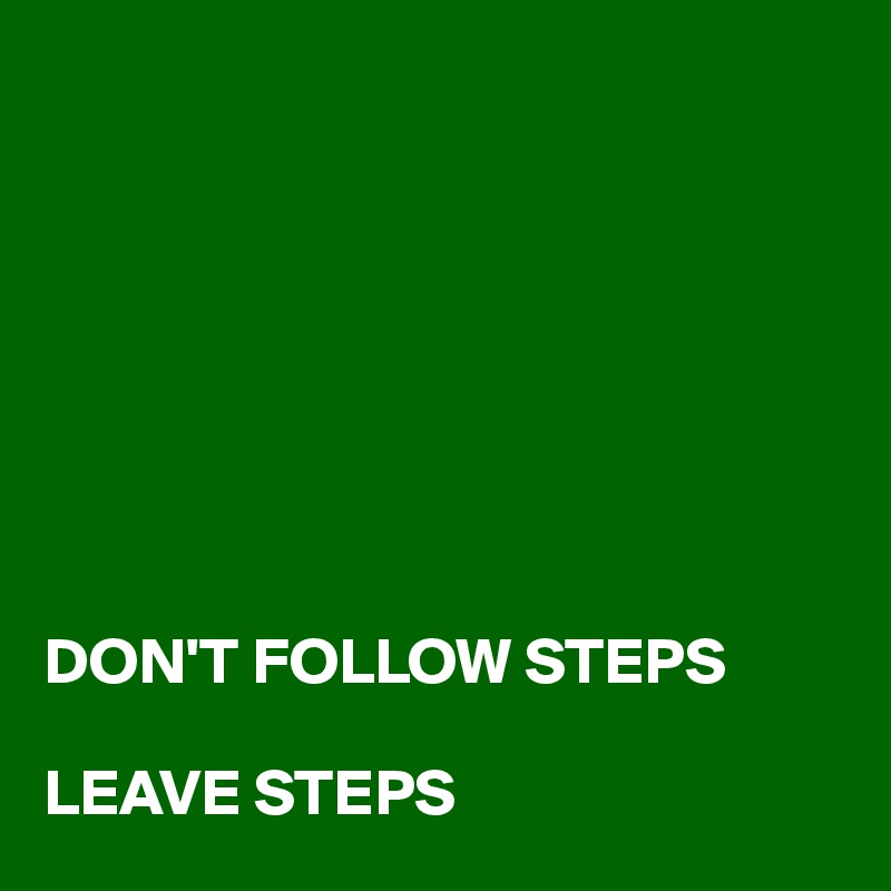 








DON'T FOLLOW STEPS 

LEAVE STEPS 