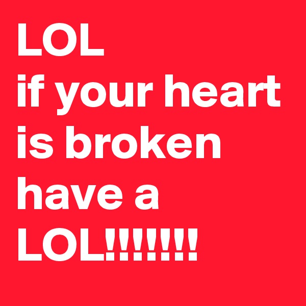LOL
if your heart is broken have a 
LOL!!!!!!!