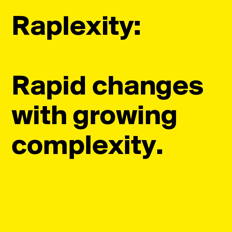 Raplexity: 

Rapid changes with growing complexity.

