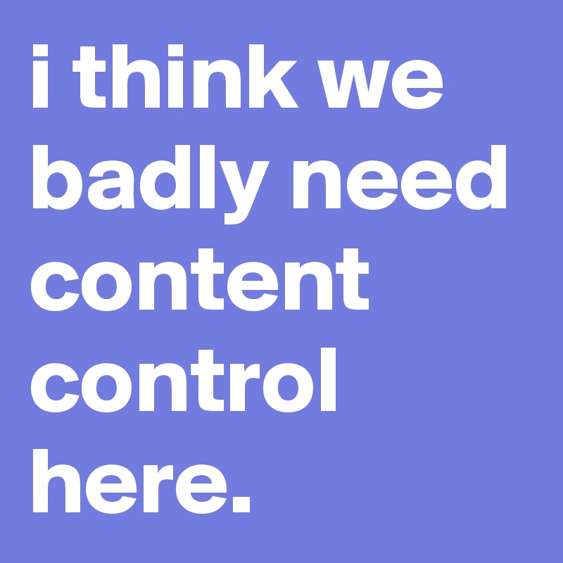i think we badly need content control here.