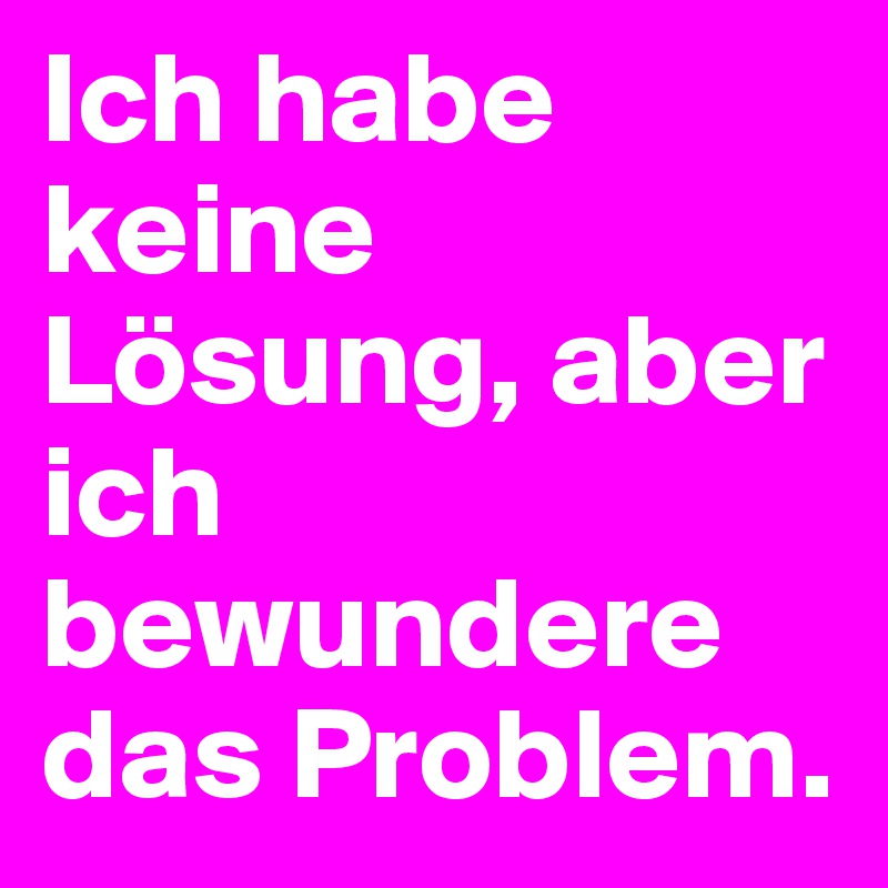 Ich habe keine Lösung, aber ich bewundere das Problem.