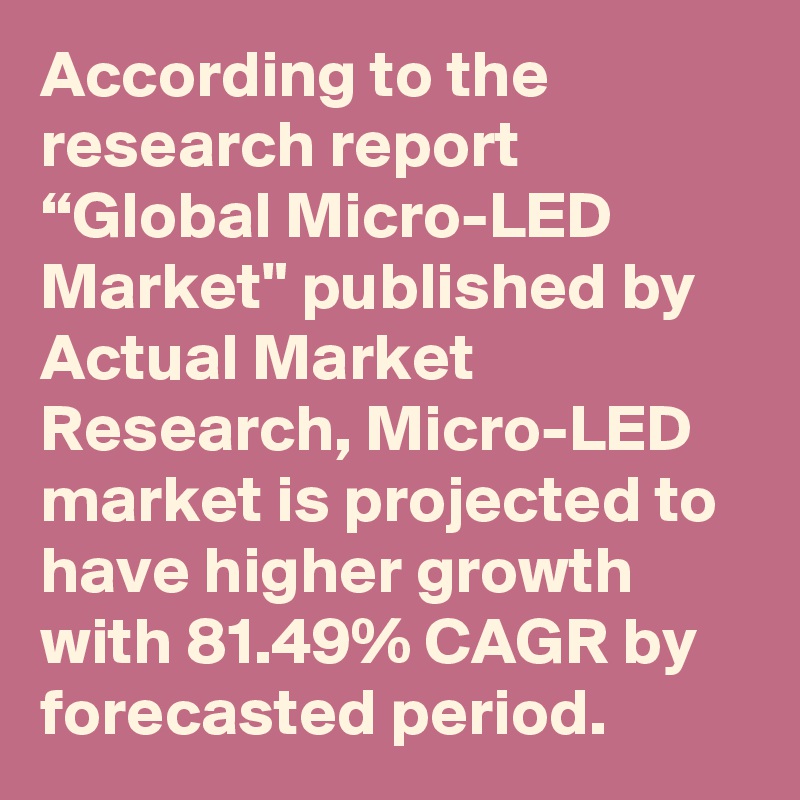 According to the research report “Global Micro-LED Market" published by Actual Market Research, Micro-LED market is projected to have higher growth with 81.49% CAGR by forecasted period. 