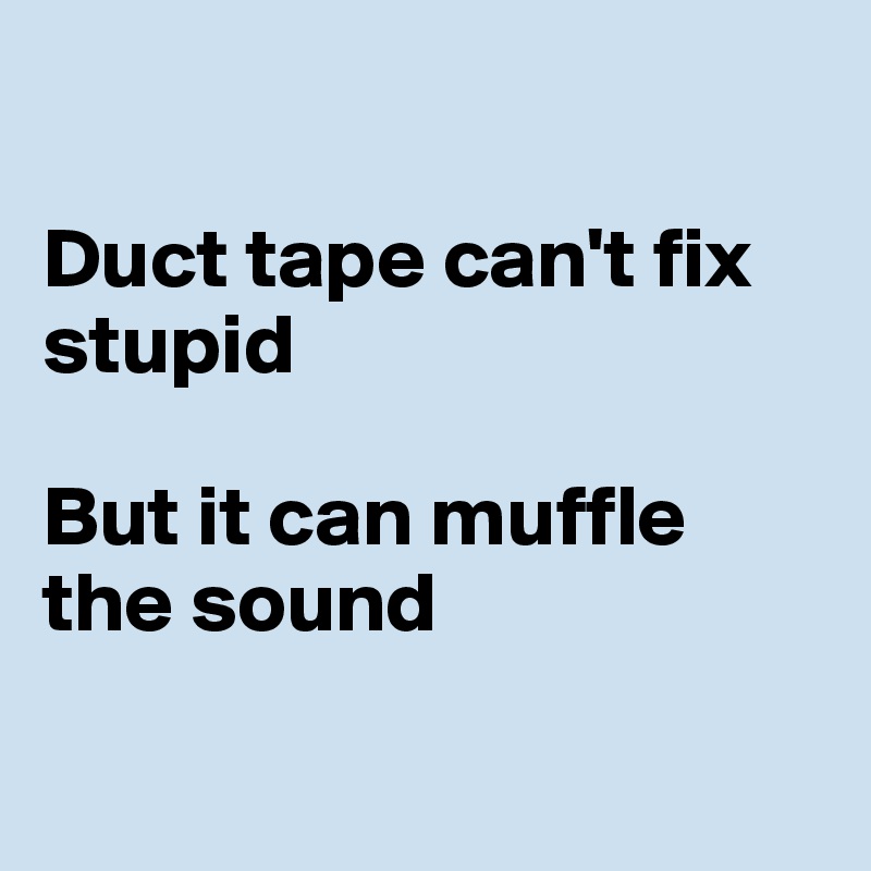 

Duct tape can't fix stupid 

But it can muffle the sound

