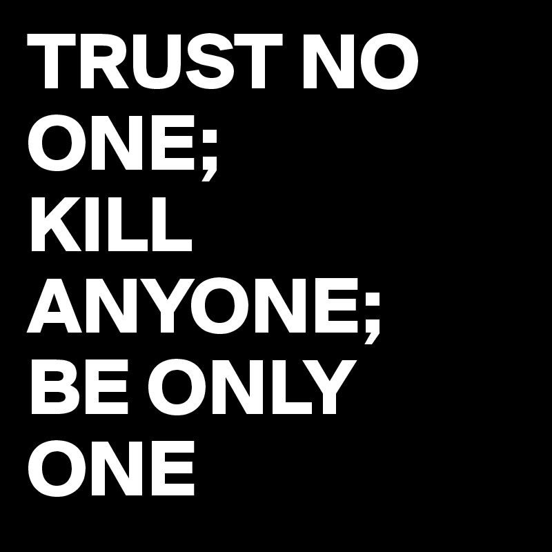 trust-no-one-kill-anyone-be-only-one-post-by-arjunaluis-on-boldomatic