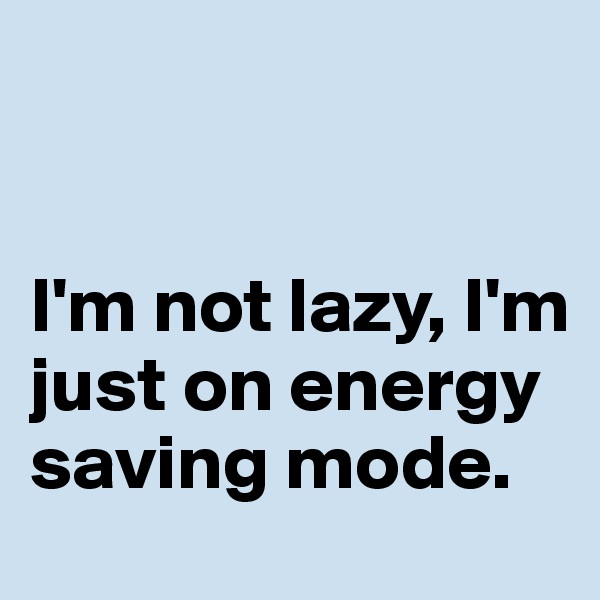 


I'm not lazy, I'm just on energy saving mode.