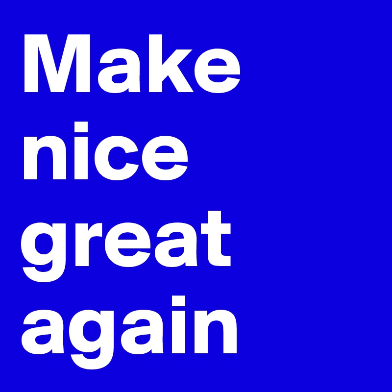Make nice great again