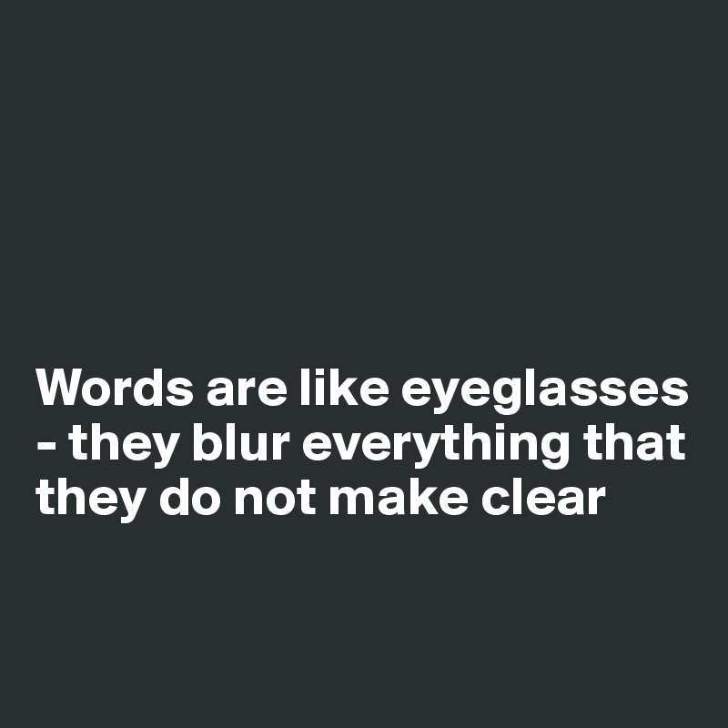 





Words are like eyeglasses - they blur everything that they do not make clear


