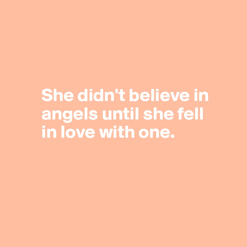 



        She didn't believe in 
        angels until she fell 
        in love with one.




